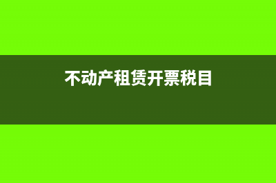 不动产租赁开票内容写什么(不动产租赁开票税目)