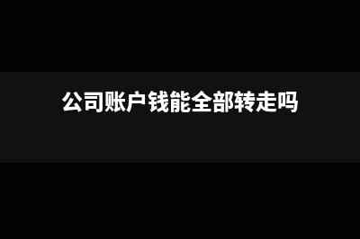 公司账户钱能全部取出吗(公司账户钱能全部转走吗)