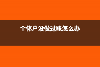 个体户没建账怎么报税(个体户没做过账怎么办)