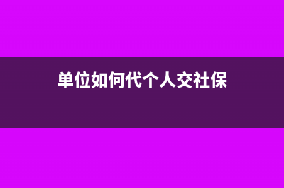 单位如何代个人汇算清缴(单位如何代个人交社保)