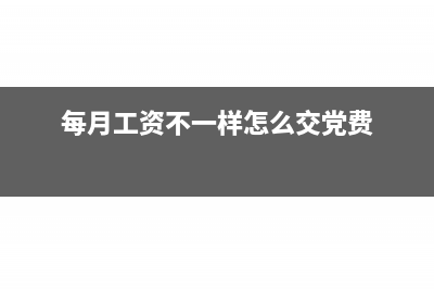每月工资不一样如何计算税(每月工资不一样怎么交党费)