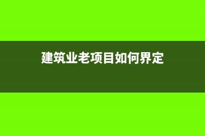 建筑行业旧项目简易计税税率(建筑业老项目如何界定)