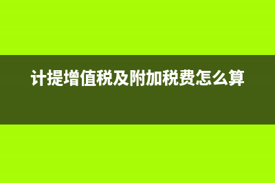 计提增值税及附加税会计分录(计提增值税及附加税费怎么算)