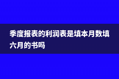 季度报表的利润总额怎么填(季度报表的利润表是填本月数填六月的书吗)