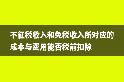 不征税收入和免税收入的区别(不征税收入和免税收入所对应的成本与费用能否税前扣除)