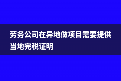 劳务公司在异地有项目需要在异地缴税吗(劳务公司在异地做项目需要提供当地完税证明)