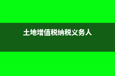 土地增值税纳税义务发生时间(土地增值税纳税义务人)