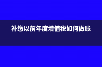 补缴以前年度增值税会计分录(补缴以前年度增值税如何做账)