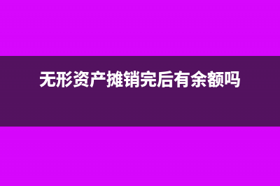无形资产摊销完毕后续处理(无形资产摊销完后有余额吗)