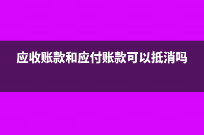 应收账款和应付账款的区别(应收账款和应付账款可以抵消吗)