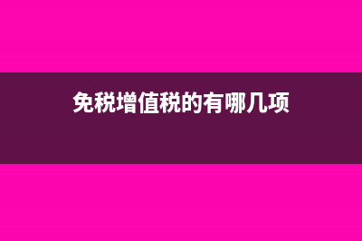 应该免税的增值税已缴纳又退税怎么处理账务(免税增值税的有哪几项)