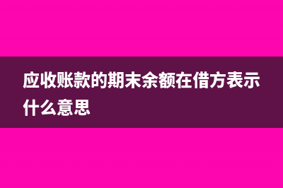 应收账款的期末余额会计分录(应收账款的期末余额在借方表示什么意思)