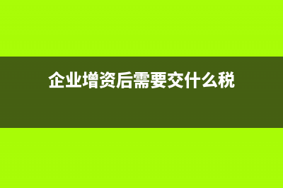 企业后期增资怎么做会计分录(企业增资后需要交什么税)