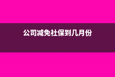 公司减免的社保费怎么入账(公司减免社保到几月份)