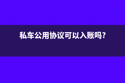 私车公用协议可以避税吗(私车公用协议可以入账吗?)