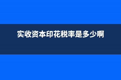 实收资本印花税缴纳怎么申报(实收资本印花税率是多少啊)