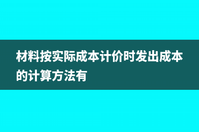 材料按实际成本入账的会计分录(材料按实际成本计价时发出成本的计算方法有)