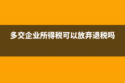 多交企业所得税退回的会计分录(多交企业所得税可以放弃退税吗)