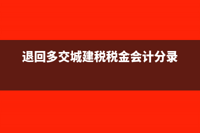 退回多交城建税怎么做会计分录(退回多交城建税税金会计分录)