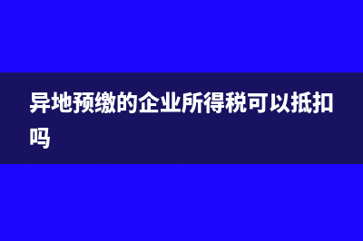 异地预缴的企业所得税怎么做账(异地预缴的企业所得税可以抵扣吗)