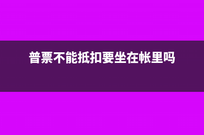 普票不能抵扣要他干嘛(普票不能抵扣要坐在帐里吗)