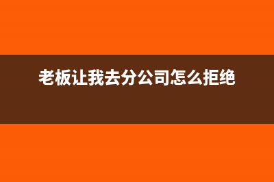分公司老板让我做他的贸易公司的账(老板让我去分公司怎么拒绝)