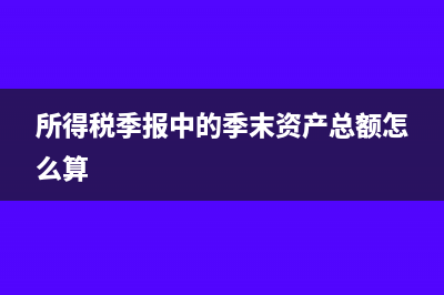 所得税季报中的营业成本包括哪些(所得税季报中的季末资产总额怎么算)