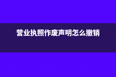 营业执照作废声明已公示怎么取消(营业执照作废声明怎么撤销)