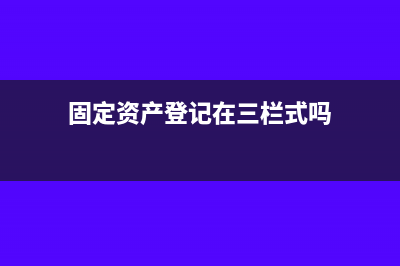 固定资产登记在三栏明细账可以吗(固定资产登记在三栏式吗)