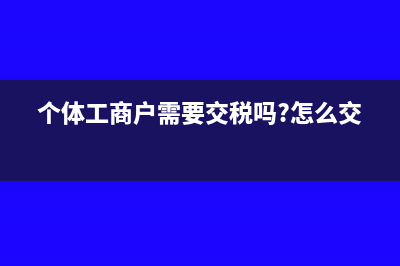 个体工商户需要缴纳企业所得税吗(个体工商户需要交税吗?怎么交?)