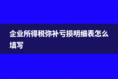 企业所得税弥补亏损明细表怎么填(企业所得税弥补亏损明细表怎么填写)