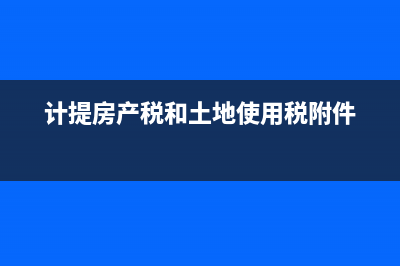 计提房产税和土地使用税会计分录(计提房产税和土地使用税附件)