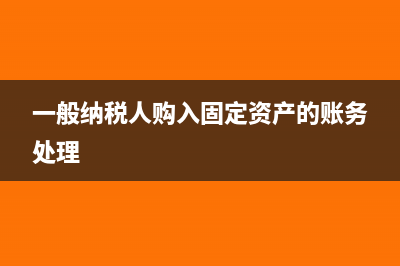 一般纳税人购入固定资产账务处理(一般纳税人购入固定资产的账务处理)