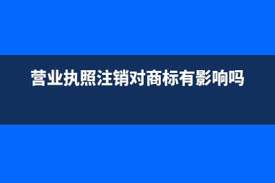 营业执照注销对公账户什么时候注销(营业执照注销对商标有影响吗)
