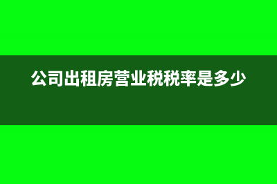 公司营业房屋租赁费进项可以抵扣吗(公司出租房营业税税率是多少)