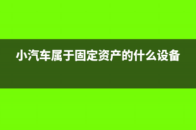 小汽车属于固定资产哪类资产类别(小汽车属于固定资产的什么设备)