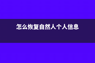 怎么恢复自然人代扣代缴客户端资料(怎么恢复自然人个人信息)
