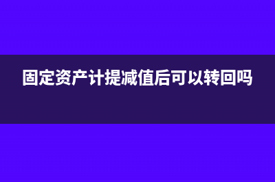 固定资产计提减值准备会计分录(固定资产计提减值后可以转回吗)