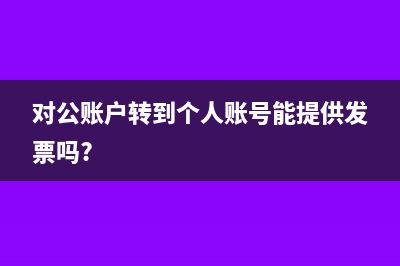 对公账户转到个人账户账务处理(对公账户转到个人账号能提供发票吗?)