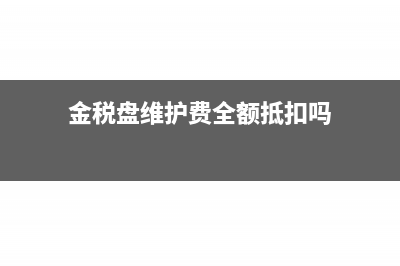 金税盘维护费计入抵减税额分录(金税盘维护费全额抵扣吗)