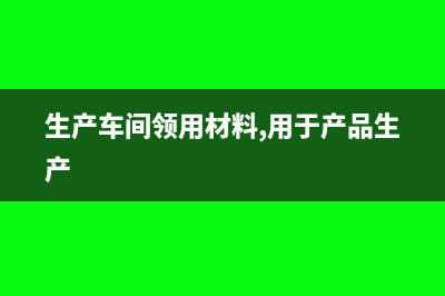生产车间领用材料会计分录(生产车间领用材料,用于产品生产)