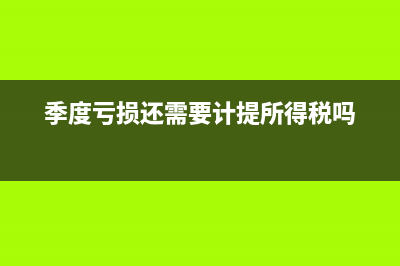 季度亏损还需要交所得税吗?(季度亏损还需要计提所得税吗)