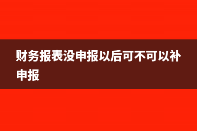 财务报表没申报会怎样?(财务报表没申报以后可不可以补申报)