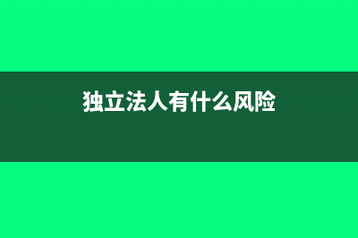 独立法人企业关联关系表怎么填写?(独立法人有什么风险)