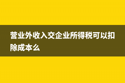 营业外收入交企业所得税吗?(营业外收入交企业所得税可以扣除成本么)