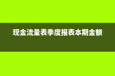 现金流量表季度报表怎么填?(现金流量表季度报表本期金额)