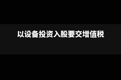 以设备投资入股的账务处理(以设备投资入股要交增值税)