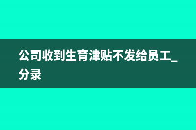 公司收到生育津贴怎么做账?(公司收到生育津贴不发给员工 分录)