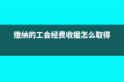 缴纳的工会经费的账务处理(缴纳的工会经费收据怎么取得)