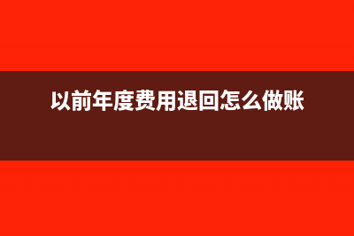 以前年度费用退回怎么做账?(以前年度费用退回怎么做账)